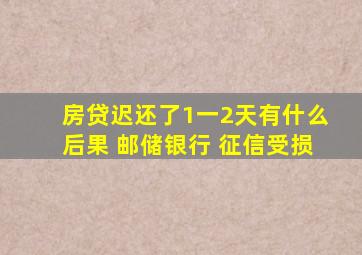 房贷迟还了1一2天有什么后果 邮储银行 征信受损